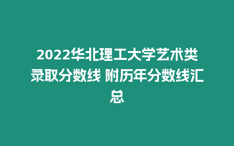 2022華北理工大學(xué)藝術(shù)類(lèi)錄取分?jǐn)?shù)線(xiàn) 附歷年分?jǐn)?shù)線(xiàn)匯總