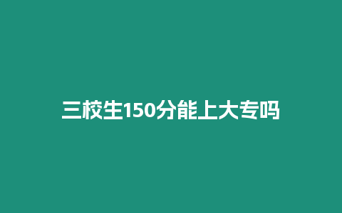 三校生150分能上大專嗎