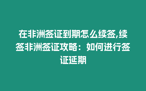 在非洲簽證到期怎么續(xù)簽,續(xù)簽非洲簽證攻略：如何進(jìn)行簽證延期