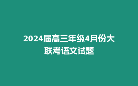 2024屆高三年級4月份大聯考語文試題