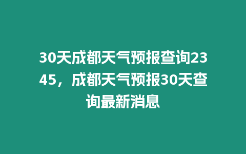 30天成都天氣預報查詢2345，成都天氣預報30天查詢最新消息