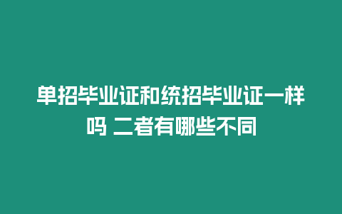 單招畢業(yè)證和統(tǒng)招畢業(yè)證一樣嗎 二者有哪些不同