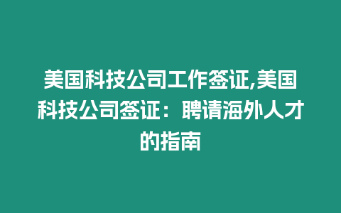 美國科技公司工作簽證,美國科技公司簽證：聘請海外人才的指南