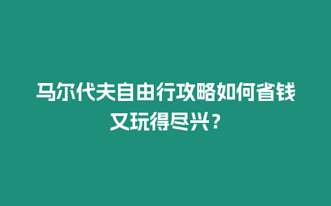 馬爾代夫自由行攻略如何省錢又玩得盡興？