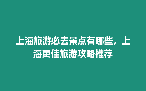 上海旅游必去景點有哪些，上海更佳旅游攻略推薦