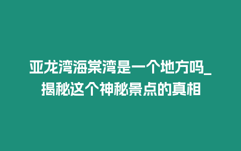 亞龍灣海棠灣是一個地方嗎_揭秘這個神秘景點的真相