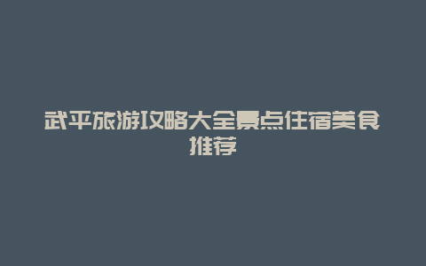 武平旅游攻略大全景點住宿美食推薦