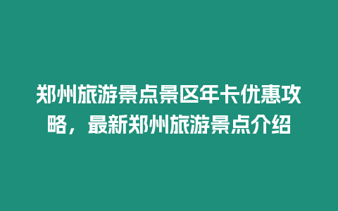 鄭州旅游景點景區年卡優惠攻略，最新鄭州旅游景點介紹