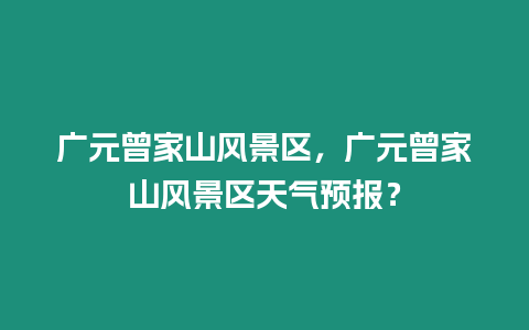 廣元曾家山風(fēng)景區(qū)，廣元曾家山風(fēng)景區(qū)天氣預(yù)報(bào)？