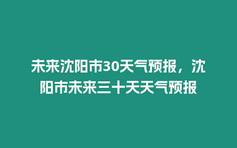 未來沈陽市30天氣預報，沈陽市未來三十天天氣預報