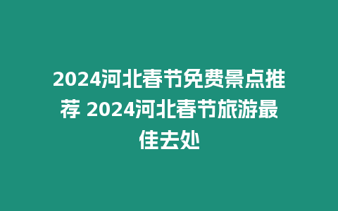 2024河北春節免費景點推薦 2024河北春節旅游最佳去處