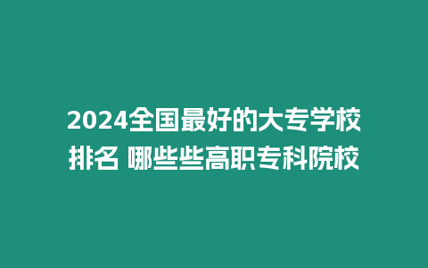 2024全國最好的大專學校排名 哪些些高職專科院校