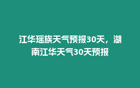 江華瑤族天氣預報30天，湖南江華天氣30天預報