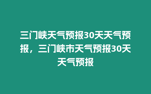 三門峽天氣預報30天天氣預報，三門峽市天氣預報30天天氣預報