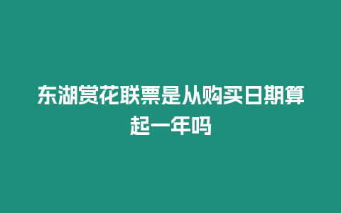 東湖賞花聯(lián)票是從購買日期算起一年嗎