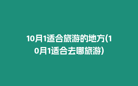 10月1適合旅游的地方(10月1適合去哪旅游)