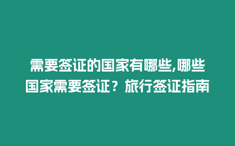 需要簽證的國家有哪些,哪些國家需要簽證？旅行簽證指南