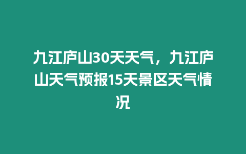 九江廬山30天天氣，九江廬山天氣預報15天景區天氣情況