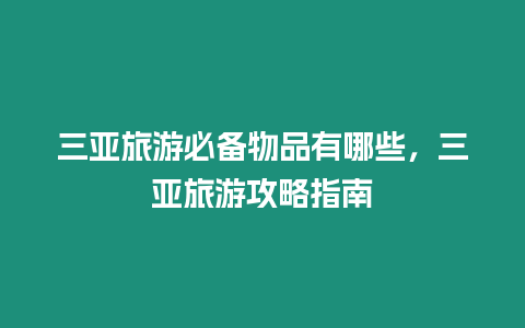 三亞旅游必備物品有哪些，三亞旅游攻略指南