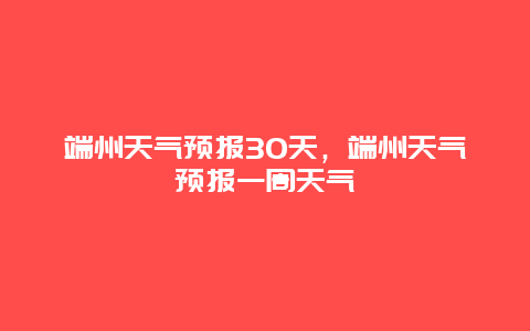 端州天氣預報30天，端州天氣預報一周天氣