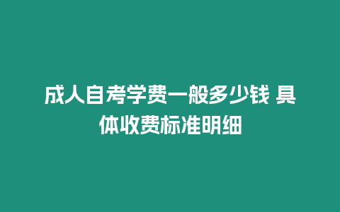 成人自考學費一般多少錢 具體收費標準明細