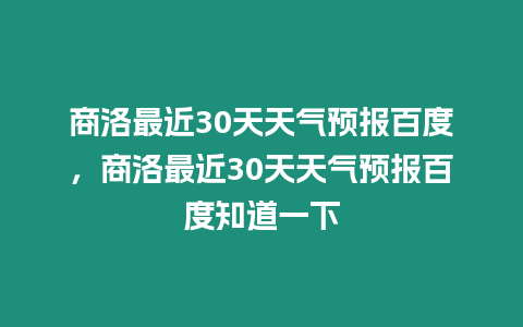 商洛最近30天天氣預報百度，商洛最近30天天氣預報百度知道一下