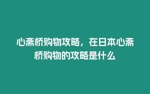 心齋橋購物攻略，在日本心齋橋購物的攻略是什么