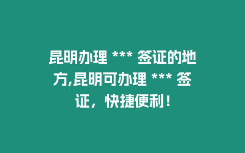 昆明辦理 *** 簽證的地方,昆明可辦理 *** 簽證，快捷便利！