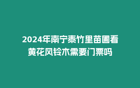 2024年南寧泰竹里苗圃看黃花風鈴木需要門票嗎