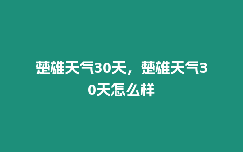 楚雄天氣30天，楚雄天氣30天怎么樣