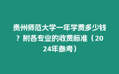 貴州師范大學一年學費多少錢？附各專業的收費標準（2024年參考）