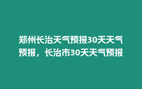 鄭州長治天氣預(yù)報(bào)30天天氣預(yù)報(bào)，長治市30天天氣預(yù)報(bào)