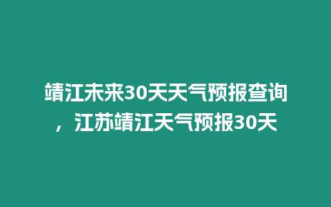 靖江未來30天天氣預報查詢，江蘇靖江天氣預報30天