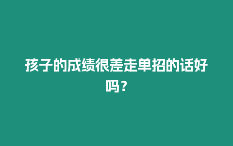 孩子的成績很差走單招的話好嗎？