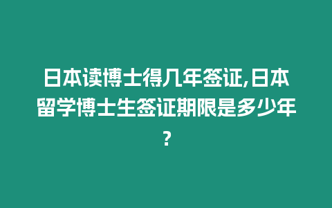 日本讀博士得幾年簽證,日本留學(xué)博士生簽證期限是多少年？