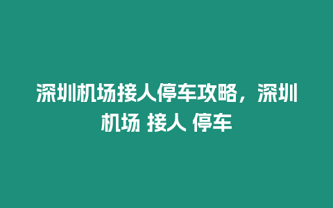 深圳機場接人停車攻略，深圳機場 接人 停車