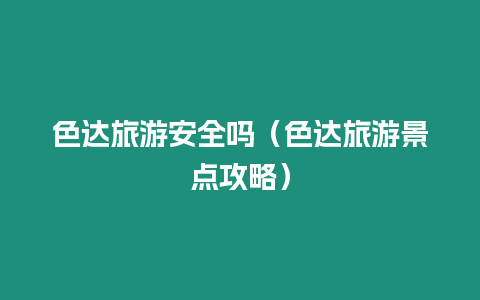 色達(dá)旅游安全嗎（色達(dá)旅游景點攻略）