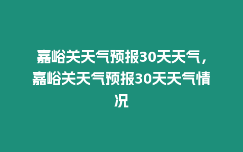 嘉峪關天氣預報30天天氣，嘉峪關天氣預報30天天氣情況