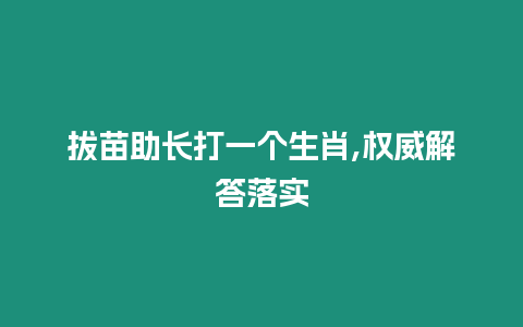 拔苗助長(zhǎng)打一個(gè)生肖,權(quán)威解答落實(shí)