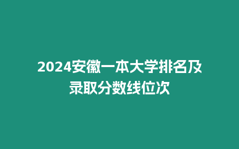 2024安徽一本大學排名及錄取分數線位次