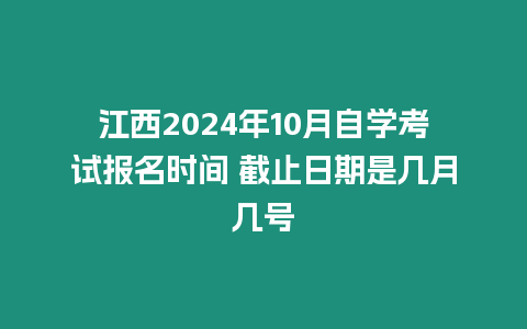 江西2024年10月自學(xué)考試報(bào)名時(shí)間 截止日期是幾月幾號(hào)