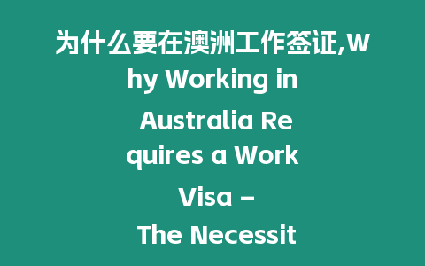 為什么要在澳洲工作簽證,Why Working in Australia Requires a Work Visa – The Necessity of a Work Visa for Employment in Australia