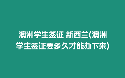 澳洲學生簽證 新西蘭(澳洲學生簽證要多久才能辦下來)