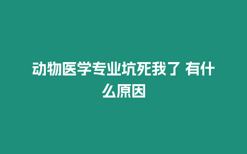 動物醫學專業坑死我了 有什么原因