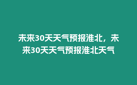 未來30天天氣預報淮北，未來30天天氣預報淮北天氣