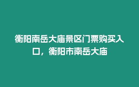 衡陽南岳大廟景區(qū)門票購買入口，衡陽市南岳大廟