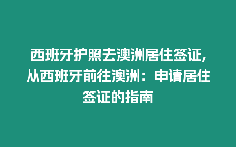 西班牙護(hù)照去澳洲居住簽證,從西班牙前往澳洲：申請(qǐng)居住簽證的指南