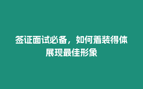 簽證面試必備，如何著裝得體展現(xiàn)最佳形象