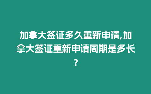 加拿大簽證多久重新申請,加拿大簽證重新申請周期是多長？