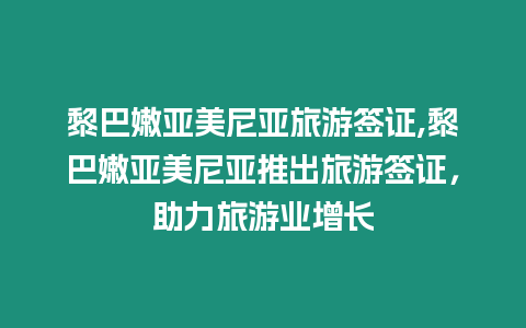 黎巴嫩亞美尼亞旅游簽證,黎巴嫩亞美尼亞推出旅游簽證，助力旅游業(yè)增長(zhǎng)